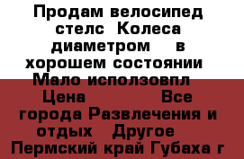 Продам велосипед стелс. Колеса диаметром 20.в хорошем состоянии. Мало исползовпл › Цена ­ 3000.. - Все города Развлечения и отдых » Другое   . Пермский край,Губаха г.